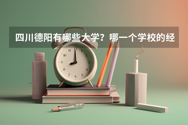 四川德阳有哪些大学？哪一个学校的经济或者工商管理方面的专业比较好？