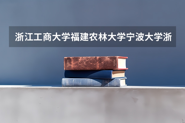 浙江工商大学/福建农林大学/宁波大学/浙江科技学院```哪些专业比较好？？谢谢