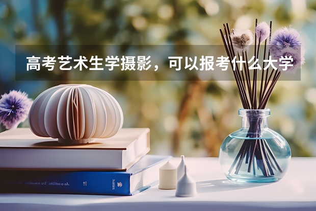 高考艺术生学摄影，可以报考什么大学专业
