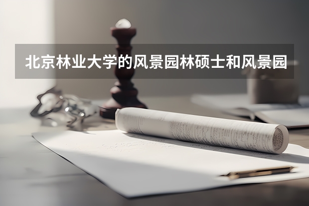 北京林业大学的风景园林硕士和风景园林规划设计与理论哪个更好考？它们有什么区别？最好详细点，谢谢