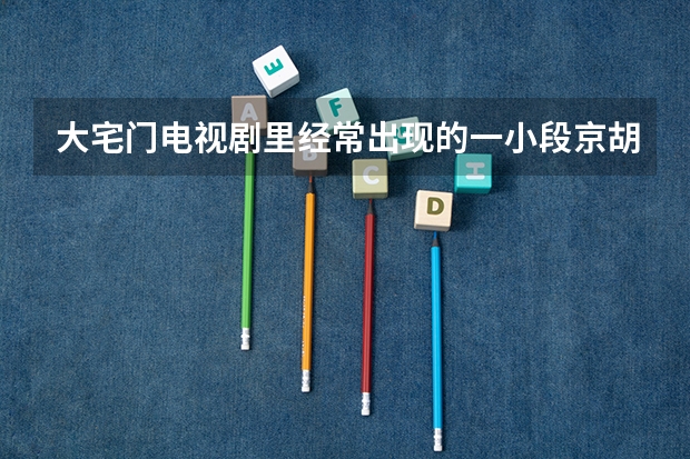 大宅门电视剧里经常出现的一小段京胡是什么名字 我想找到