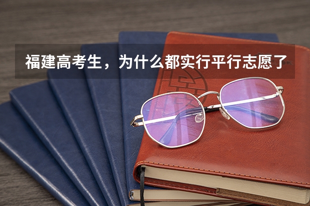 福建高考生,为什么都实行平行志愿了,一些院校还建议我把他们的填A志愿比较保险?