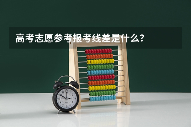 高考志愿参考报考线差是什么？