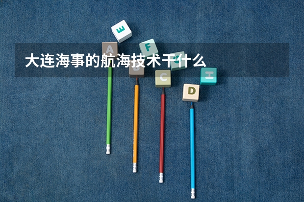 大连海事的航海技术干什么