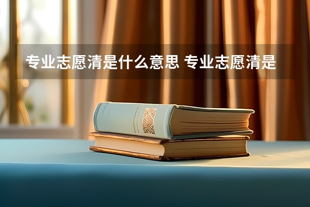 专业志愿清是什么意思 专业志愿清是什么意思