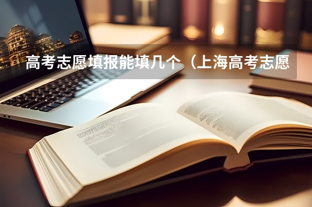 高考志愿填报能填几个（上海高考志愿能填几个）