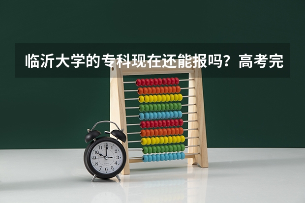 临沂大学的专科现在还能报吗?高考完志愿能报她吗?