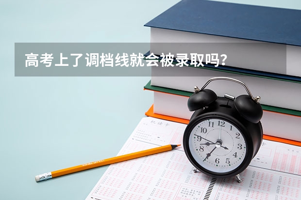 高考上了调档线就会被录取吗？