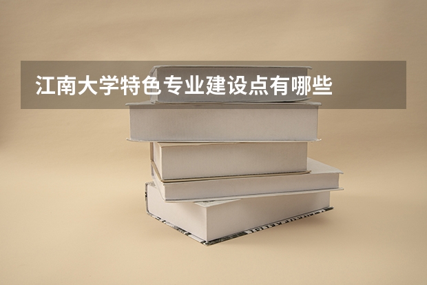 江南大学特色专业建设点有哪些