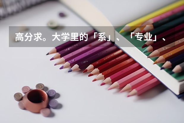 高分求。大学里的「系」、「专业」、「学部」之类的是什么？大学里是如何学习的？