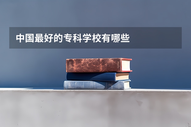 中国最好的专科学校有哪些