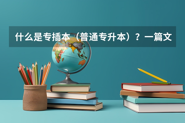 什么是专插本（普通专升本）？一篇文章帮你详细解答！