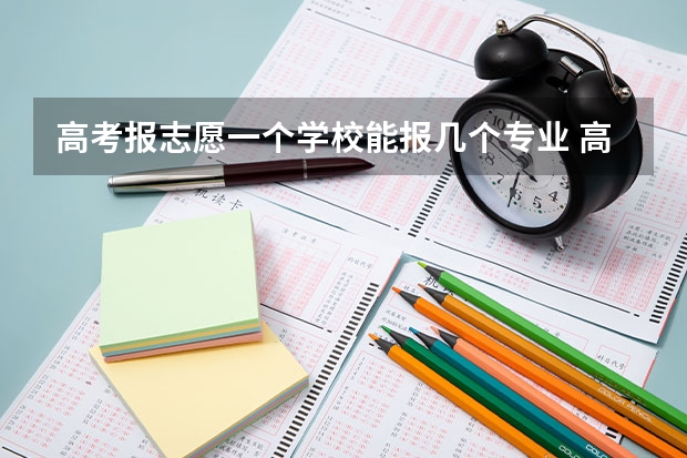 高考报志愿一个学校能报几个专业 高考志愿一个学校可以填几个专业？
