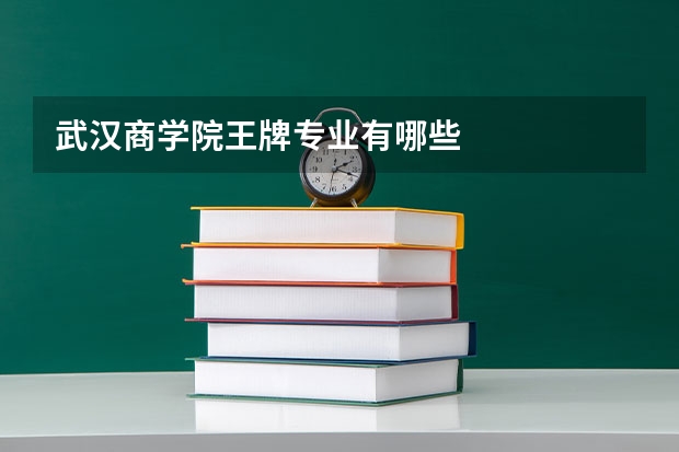 武汉商学院王牌专业有哪些
