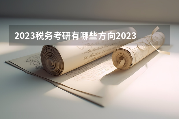 2023税务考研有哪些方向2023税务专硕考研国家线会上涨吗？