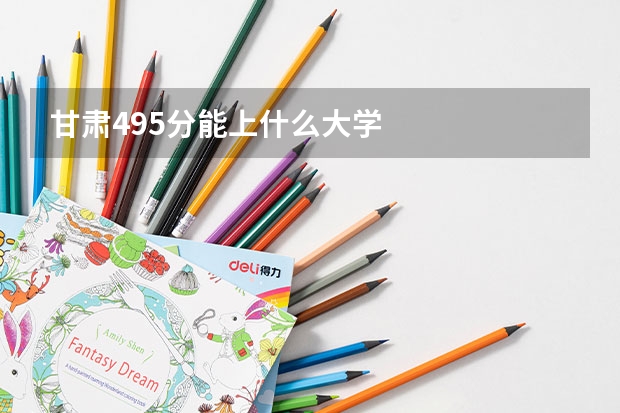 甘肃495分能上什么大学