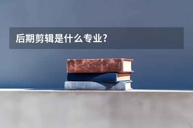 后期剪辑是什么专业?