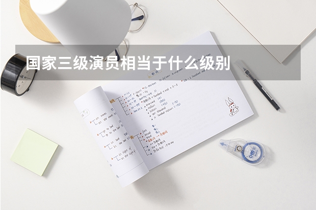 国家三级演员相当于什么级别