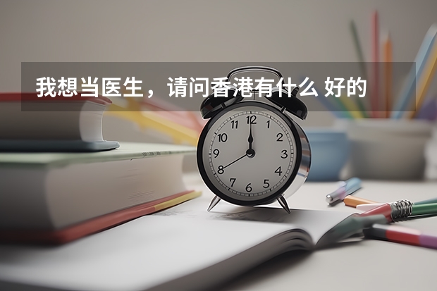 我想当医生，请问香港有什么 好的 学医的大学？