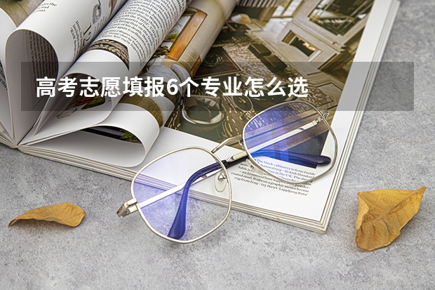 高考志愿填报6个专业怎么选