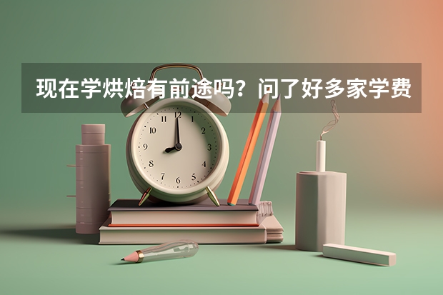 现在学烘焙有前途吗？问了好多家学费都几万。就业都在4000左右。学一年，再用一年时间挣学费值得吗。