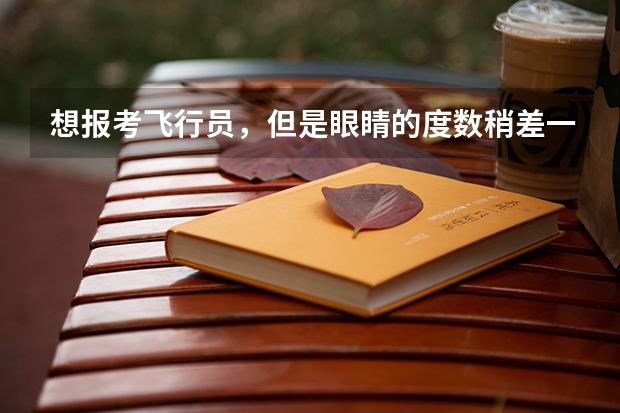 想报考飞行员，但是眼睛的度数稍差一点，有没有什么方法可以迅速改变啊