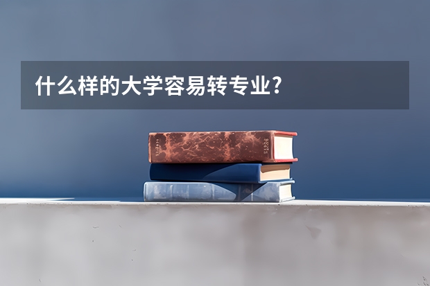 什么样的大学容易转专业?