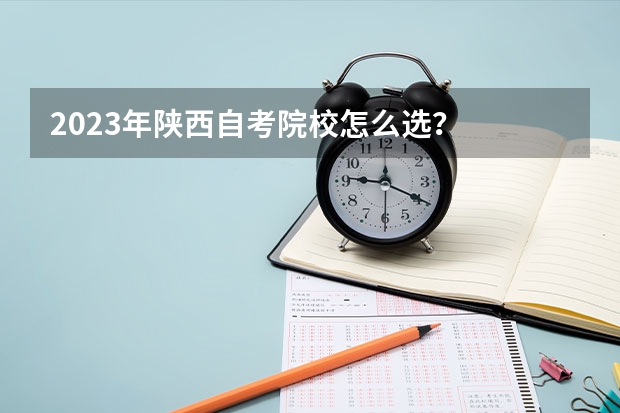 2023年陕西自考院校怎么选?