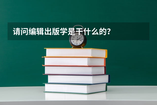 请问编辑出版学是干什么的？