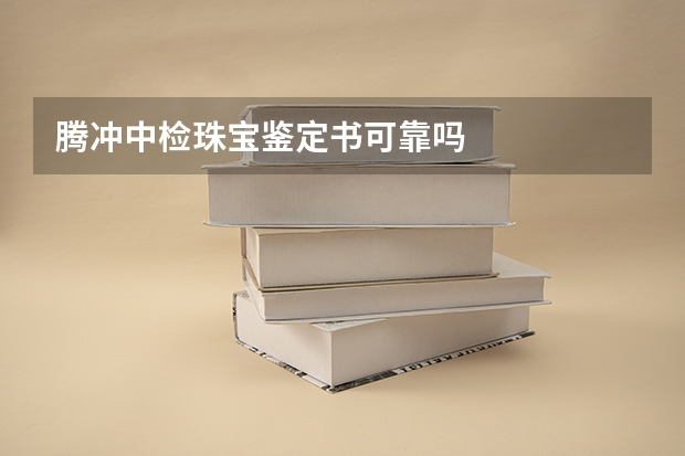 腾冲中检珠宝鉴定书可靠吗
