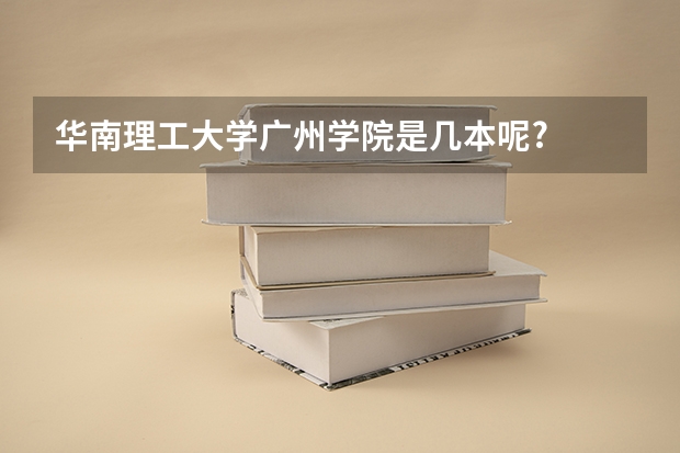 华南理工大学广州学院是几本呢?