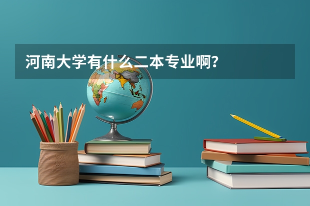 河南大学有什么二本专业啊？