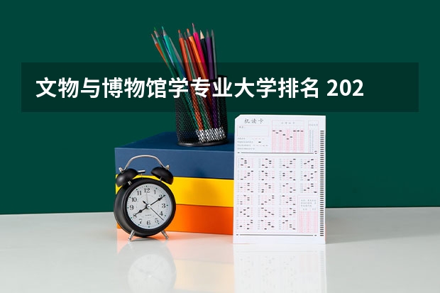 文物与博物馆学专业大学排名 2024全国文物保护技术专业大学排行榜