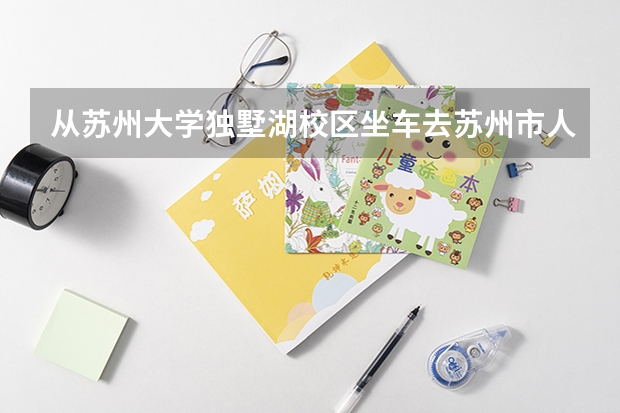 从苏州大学独墅湖校区坐车去苏州市人民桥南（泰华商城南边），宏运大厦5楼509。最方便的路线是什么？