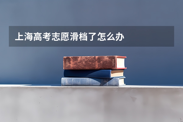 上海高考志愿滑档了怎么办