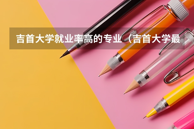 吉首大学就业率高的专业（吉首大学最好的专业）