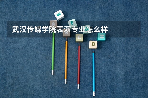武汉传媒学院表演专业怎么样