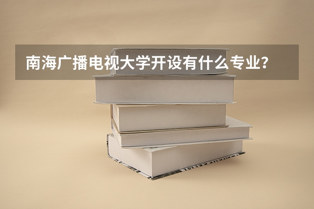 南海广播电视大学开设有什么专业？