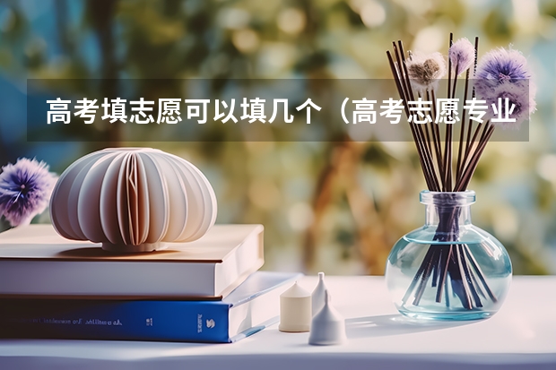 高考填志愿可以填几个（高考志愿专业填几个）