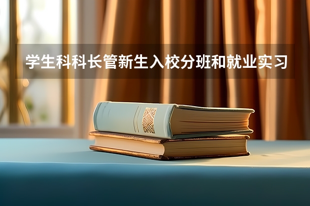 学生科科长管新生入校分班和就业实习的事吗