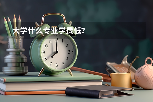 大学什么专业学费低？