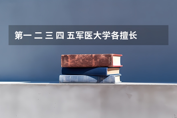 第一 二 三 四 五军医大学各擅长什么？
