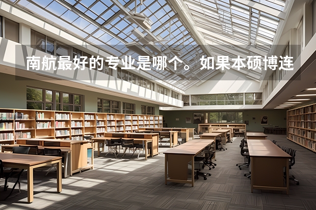 南航最好的专业是哪个。如果本硕博连读，选哪个专业最好