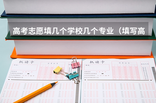 高考志愿填几个学校几个专业（填写高考志愿时可以选择几个专业？）