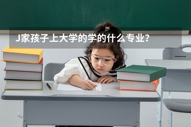 J家孩子上大学的学的什么专业？