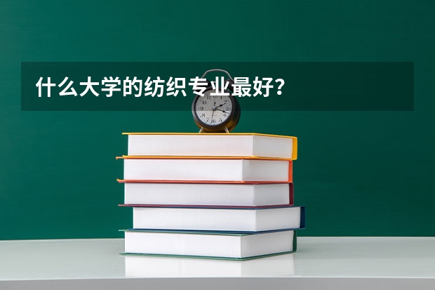什么大学的纺织专业最好？