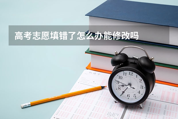高考志愿填错了怎么办能修改吗