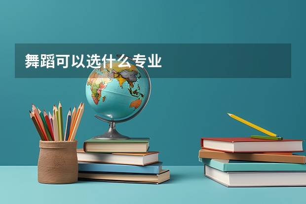 舞蹈可以选什么专业