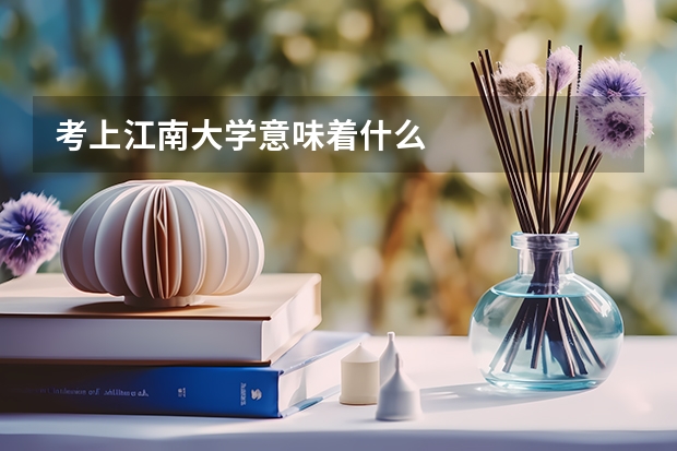 考上江南大学意味着什么