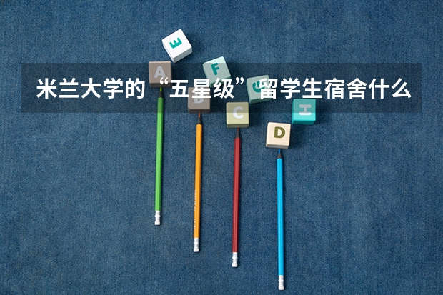 米兰大学的“五星级”留学生宿舍什么样？​附申请攻略来了